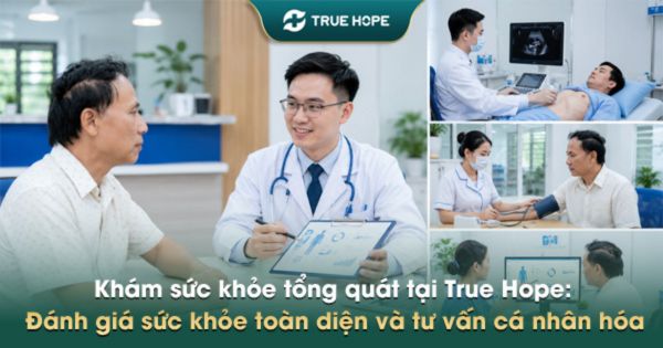 Khám sức khỏe tổng quát tại True Hope: Đánh giá sức khỏe toàn diện và tư vấn cá nhân hóa