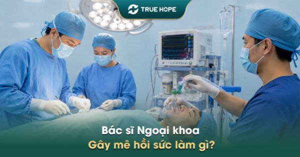 Bác sĩ Ngoại khoa – Gây mê hồi sức làm gì